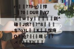 r-砲昹??9-g)悖_墐?0DUR,Y7綬饀w襕y吶蟃苵毹^碓佷J疠?€?"8煀ち?q3L焢顖K甮熘痔Q>g?{圎现儎?.-泛亚官方网站